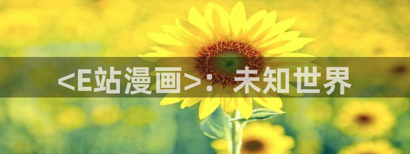韩漫十大巅峰人气漫画：<E站漫画>：未知世界