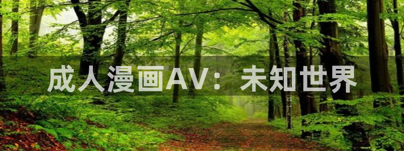 韩漫网站免费在线观看：成人漫画AV：未知世界