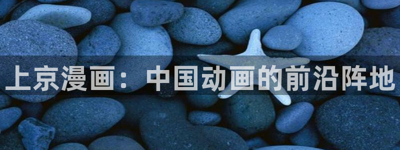 无删减免费看韩漫：上京漫画：中国动画的前沿阵地