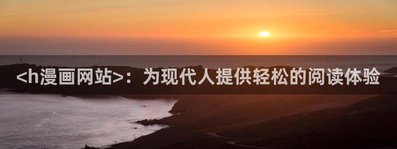韩漫涩涩网站：<h漫画网站>：为现代人提供轻松的阅读体验