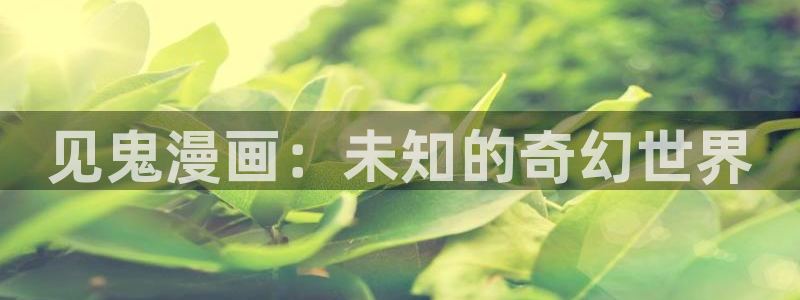 漫画韩漫漫在线免费阅读入口：见鬼漫画：未知的奇幻世界