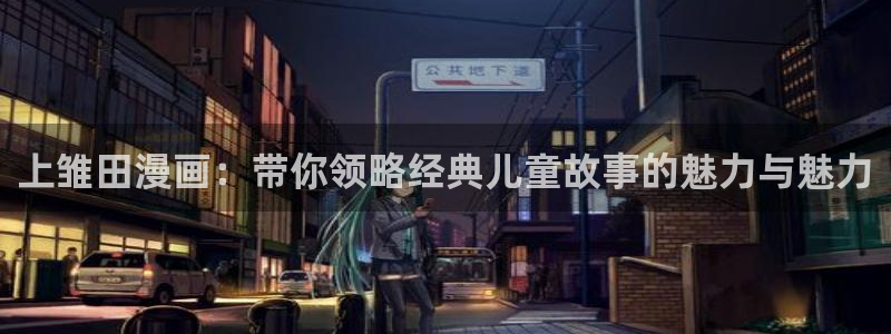 韩漫画歪歪：上雏田漫画：带你领略经典儿童故事的魅力与魅力