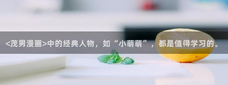 韩漫漫漫：<茂男漫画>中的经典人物，如“小萌萌”，都是值得学习的。