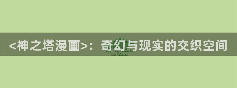 无删减韩漫免费观看：<神之塔漫画>：奇幻与现实的交织空间