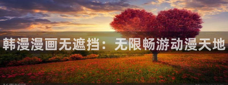 歪歪漫画免费漫画韩漫：韩漫漫画无遮挡：无限畅游动漫天地