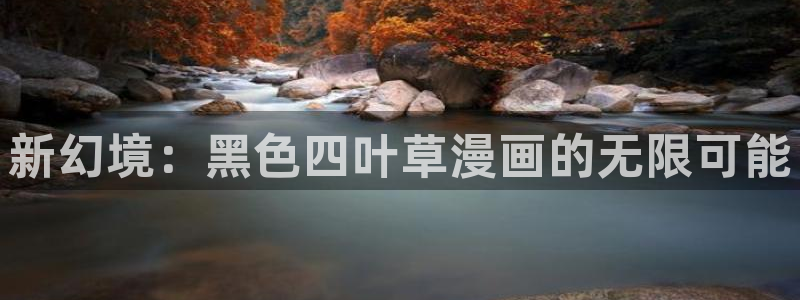 韩漫 免费看：新幻境：黑色四叶草漫画的无限可能