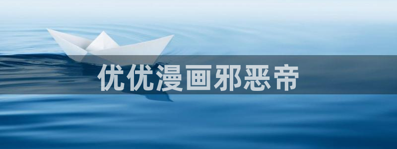 韩漫日漫推荐：优优漫画邪恶帝