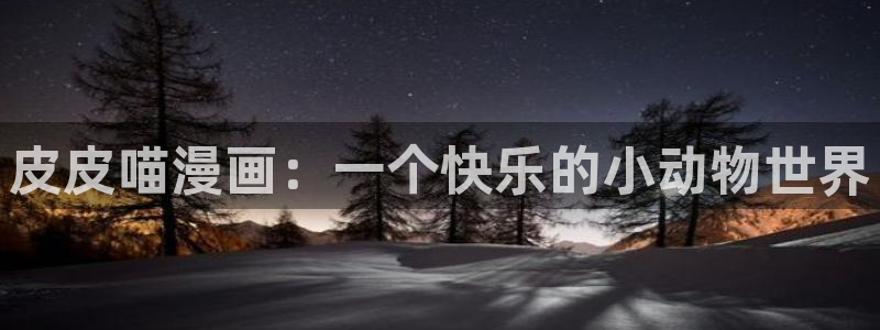韩漫漫画免费观看漫画：皮皮喵漫画：一个快乐的小动物世界