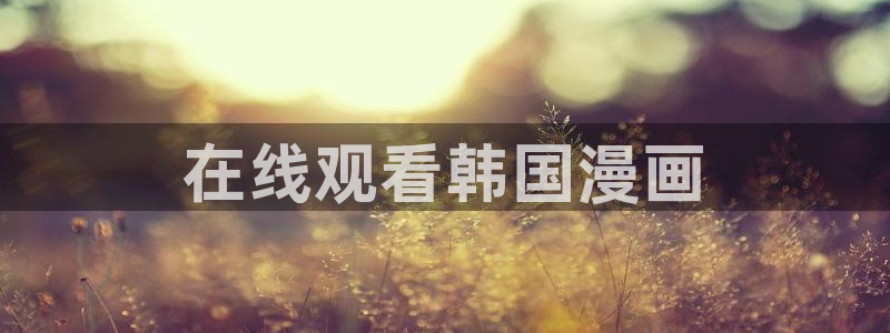 漫画在线免费观看韩漫：在线观看韩国漫画