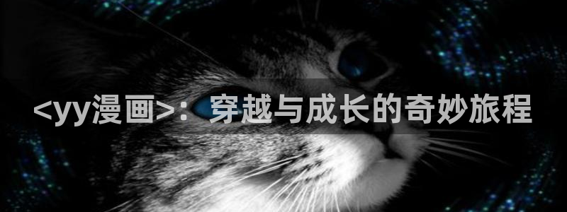 羞羞韩漫在线看：<yy漫画>：穿越与成长的奇妙旅程