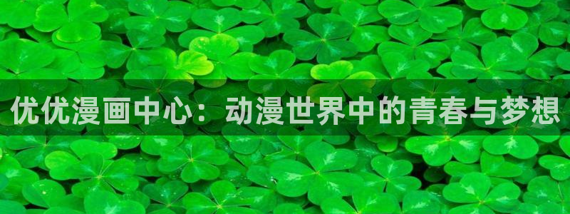 韩漫汗汗漫画网：优优漫画中心：动漫世界中的青春与梦想